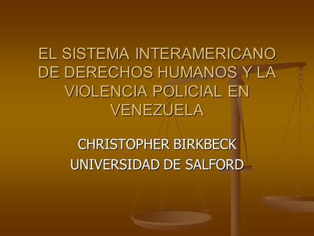 EL SISTEMA INTERAMERICANO DE DERECHOS HUMANOS Y LA VIOLENCIA POLICIAL EN VENEZUELA CHRISTOPHER BIRKBECK UNIVERSIDAD DE SALFORD.