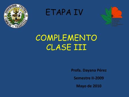 COMPLEMENTO CLASE III Profa. Dayana Pérez Semestre II-2009 Mayo de 2010 ETAPA IV.