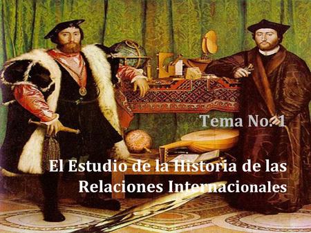 Tema No. 1 El Estudio de la Historia de las Relaciones Internaci onales.