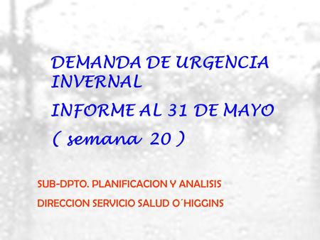 DEMANDA DE URGENCIA INVERNAL INFORME AL 31 DE MAYO ( semana 20 ) SUB-DPTO. PLANIFICACION Y ANALISIS DIRECCION SERVICIO SALUD O´HIGGINS.