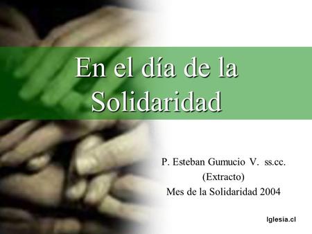 Iglesia.cl En el día de la Solidaridad P. Esteban Gumucio V. ss.cc. (Extracto) Mes de la Solidaridad 2004.