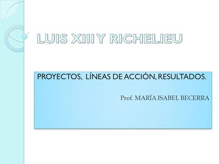 PROYECTOS, LÍNEAS DE ACCIÓN, RESULTADOS. Prof. MARÍA ISABEL BECERRA PROYECTOS, LÍNEAS DE ACCIÓN, RESULTADOS. Prof. MARÍA ISABEL BECERRA.