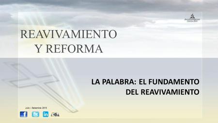 REAVIVAMIENTO Y REFORMA LA PALABRA: EL FUNDAMENTO DEL REAVIVAMIENTO Julio – Setiembre 2013.