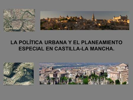 LA POLÍTICA URBANA Y EL PLANEAMIENTO ESPECIAL EN CASTILLA-LA MANCHA.