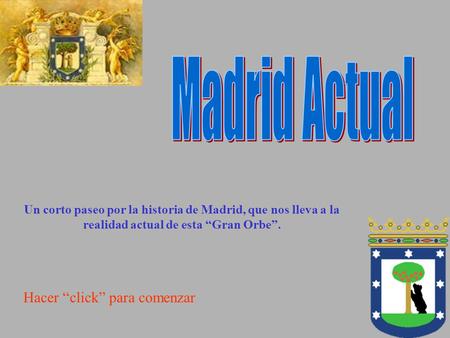 Hacer “click” para comenzar Un corto paseo por la historia de Madrid, que nos lleva a la realidad actual de esta “Gran Orbe”.