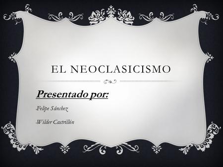 EL NEOCLASICISMO Presentado por: Felipe Sánchez Wilder Castrillón.