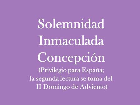 Solemnidad Inmaculada Concepción (Privilegio para España; la segunda lectura se toma del II Domingo de Adviento)