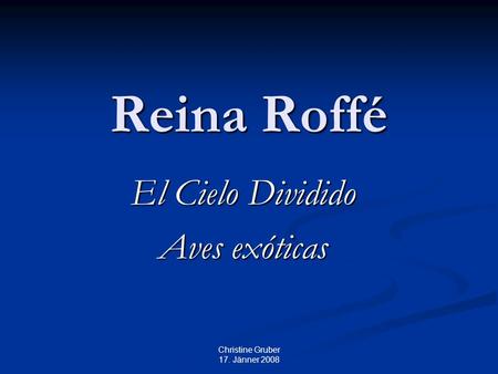 Christine Gruber 17. Jänner 2008 Reina Roffé El Cielo Dividido Aves exóticas.