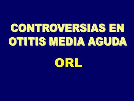 CONTROVERSIAS EN OTITIS MEDIA AGUDA ORL.