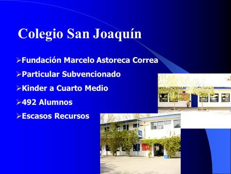 Colegio San Joaquín  Fundación Marcelo Astoreca Correa  Particular Subvencionado  Kinder a Cuarto Medio  492 Alumnos  Escasos Recursos.