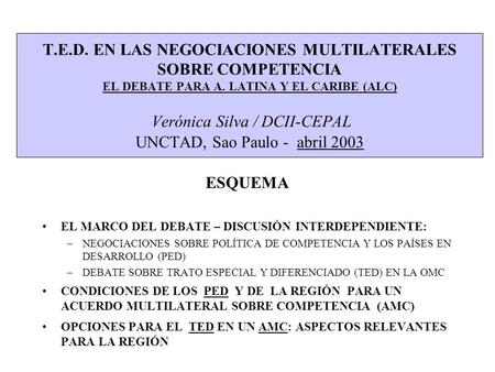 T.E.D. EN LAS NEGOCIACIONES MULTILATERALES SOBRE COMPETENCIA EL DEBATE PARA A. LATINA Y EL CARIBE (ALC) Verónica Silva / DCII-CEPAL UNCTAD, Sao Paulo -