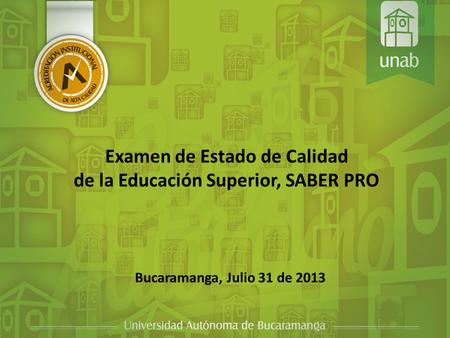 Examen de Estado de Calidad de la Educación Superior, SABER PRO Bucaramanga, Julio 31 de 2013.