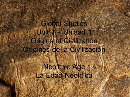 Global Studies Unit 1 – Unidad 1 Origins of Civilization Orígines de la Civilización Neolithic Age La Edad Neolítica.