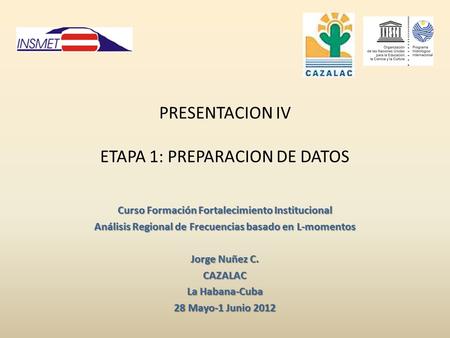 PRESENTACION IV ETAPA 1: PREPARACION DE DATOS Curso Formación Fortalecimiento Institucional Análisis Regional de Frecuencias basado en L-momentos Jorge.