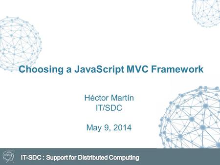 Choosing a JavaScript MVC Framework Héctor Martín IT/SDC May 9, 2014.