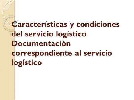Características y condiciones del servicio logístico Documentación correspondiente al servicio logístico.
