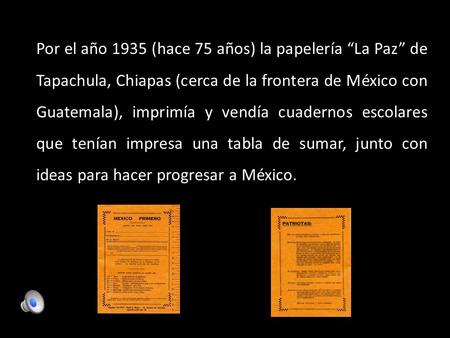 Por el año 1935 (hace 75 años) la papelería “La Paz” de Tapachula, Chiapas (cerca de la frontera de México con Guatemala), imprimía y vendía cuadernos.