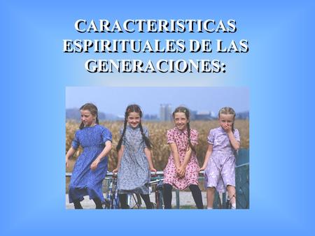 CARACTERISTICAS ESPIRITUALES DE LAS GENERACIONES: CARACTERISTICAS ESPIRITUALES DE LAS GENERACIONES: