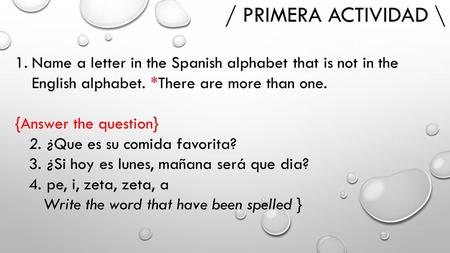 / PRIMERA ACTIVIDAD \ 1.Name a letter in the Spanish alphabet that is not in the English alphabet. *There are more than one. {Answer the question} 2. ¿Que.