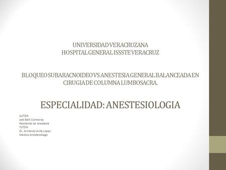 UNIVERSIDAD VERACRUZANA HOSPITAL GENERAL ISSSTE VERACRUZ BLOQUEO SUBARACNOIDEO VS ANESTESIA GENERAL BALANCEADA EN CIRUGIA DE COLUMNA LUMBOSACRA. ESPECIALIDAD: