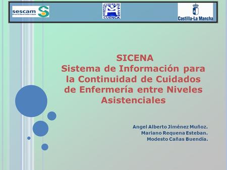 SICENA Sistema de Información para la Continuidad de Cuidados de Enfermería entre Niveles Asistenciales Angel Alberto Jiménez Muñoz. Mariano Requena Esteban.