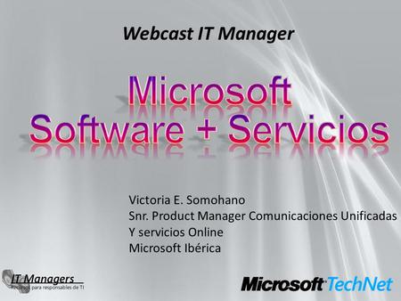 Webcast IT Manager Victoria E. Somohano Snr. Product Manager Comunicaciones Unificadas Y servicios Online Microsoft Ibérica.