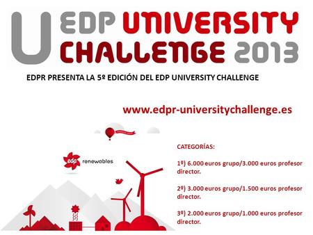 EDPR PRESENTA LA 5º EDICIÓN DEL EDP UNIVERSITY CHALLENGE CATEGORÍAS: 1º) 6.000 euros grupo/3.000 euros profesor director. 2º) 3.000 euros grupo/1.500 euros.
