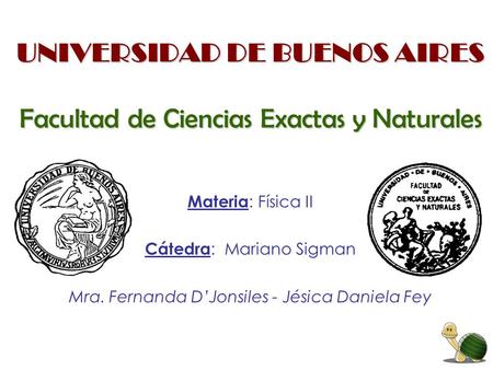 UNIVERSIDAD DE BUENOS AIRES Facultad de Ciencias Exactas y Naturales Materia : Física II Cátedra : Mariano Sigman Mra. Fernanda D’Jonsiles - Jésica Daniela.