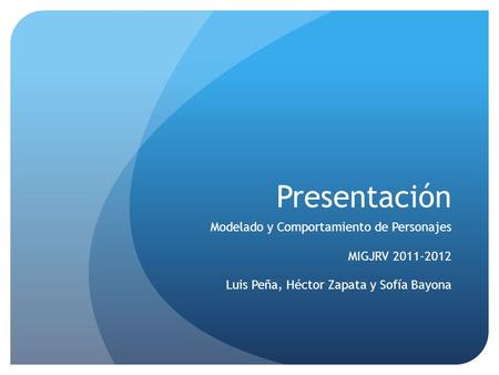 Presentación Modelado y Comportamiento de Personajes MIGJRV 2011-2012 Luis Peña, Héctor Zapata y Sofía Bayona.