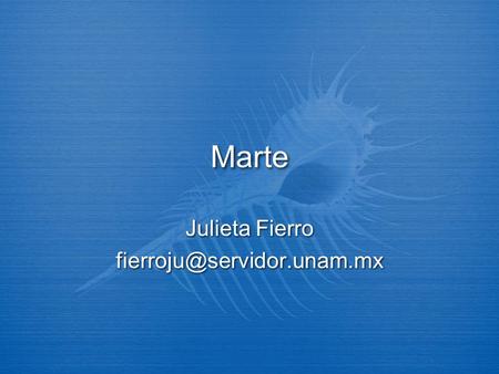 Julieta Fierro fierroju@servidor.unam.mx Marte Julieta Fierro fierroju@servidor.unam.mx.