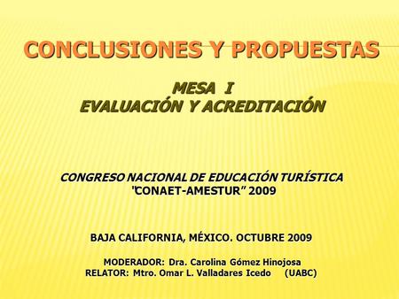 CONCLUSIONES Y PROPUESTAS MESA I EVALUACIÓN Y ACREDITACIÓN CONGRESO NACIONAL DE EDUCACIÓN TURÍSTICA “CONAET-AMESTUR” 2009 BAJA CALIFORNIA, MÉXICO. OCTUBRE.
