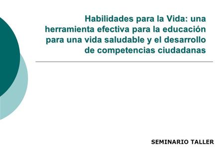 Habilidades para la Vida: una herramienta efectiva para la educación para una vida saludable y el desarrollo de competencias ciudadanas SEMINARIO TALLER.