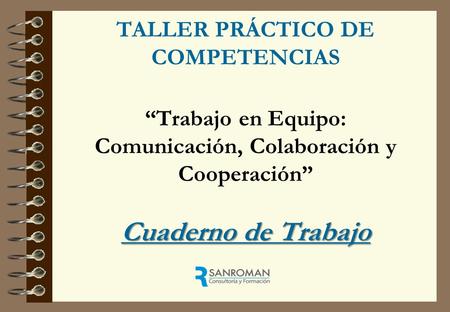 Cuaderno de Trabajo TALLER PRÁCTICO DE COMPETENCIAS “Trabajo en Equipo: Comunicación, Colaboración y Cooperación” Cuaderno de Trabajo.