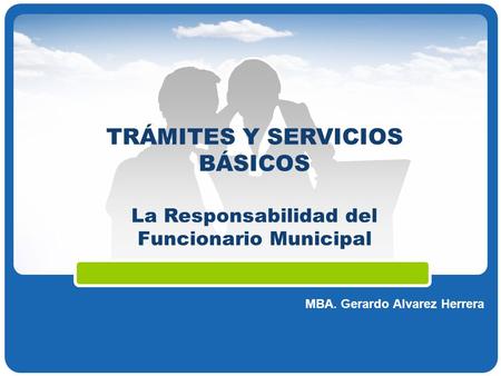 Company Logo MBA. Gerardo Alvarez Herrera TRÁMITES Y SERVICIOS BÁSICOS La Responsabilidad del Funcionario Municipal.
