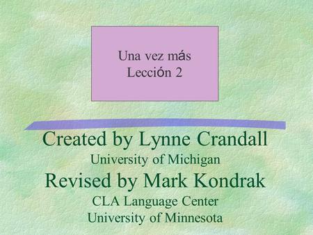 Created by Lynne Crandall University of Michigan Revised by Mark Kondrak CLA Language Center University of Minnesota Una vez m á s Lecci ó n 2.