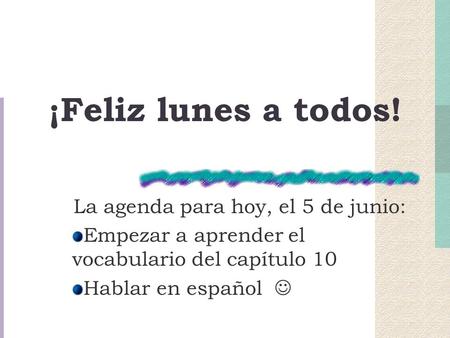 ¡Feliz lunes a todos! La agenda para hoy, el 5 de junio: Empezar a aprender el vocabulario del capítulo 10 Hablar en español.