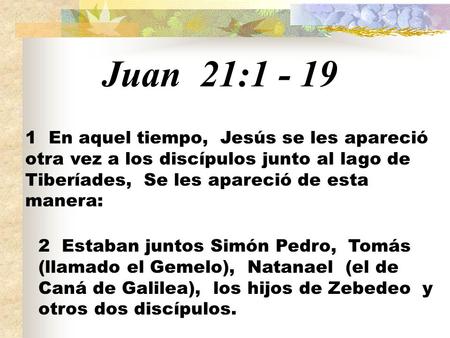 Juan 21:1 - 19 1 En aquel tiempo, Jesús se les apareció otra vez a los discípulos junto al lago de Tiberíades, Se les apareció de esta manera: 2 Estaban.