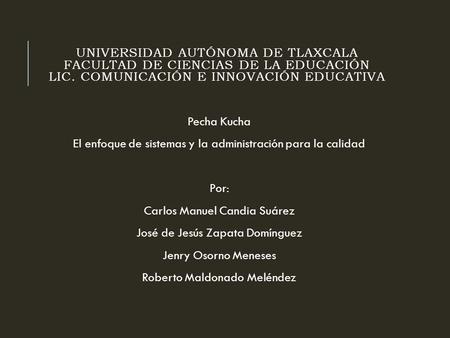 UNIVERSIDAD AUTÓNOMA DE TLAXCALA FACULTAD DE CIENCIAS DE LA EDUCACIÓN LIC. COMUNICACIÓN E INNOVACIÓN EDUCATIVA Pecha Kucha El enfoque de sistemas y la.