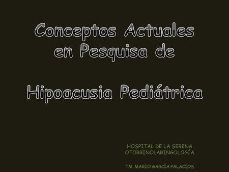 Conceptos Actuales en Pesquisa de Hipoacusia Pediátrica