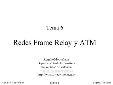Redes 6-1 Universidad de Valencia Rogelio Montañana Tema 6 Redes Frame Relay y ATM Rogelio Montañana Departamento de Informática Universidad de Valencia.
