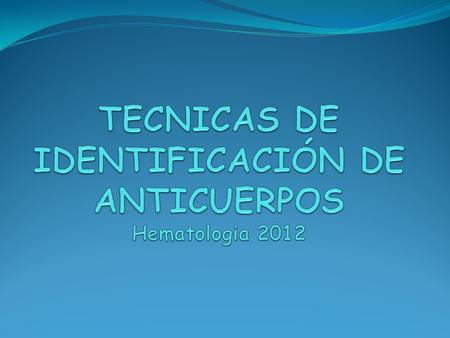 TECNICAS DE IDENTIFICACIÓN DE ANTICUERPOS Hematologia 2012