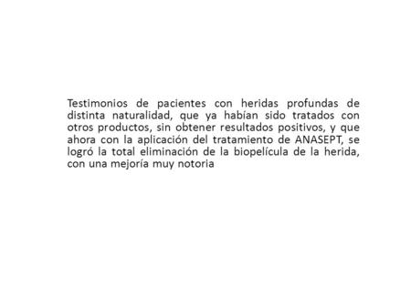 Testimonios de pacientes con heridas profundas de distinta naturalidad, que ya habían sido tratados con otros productos, sin obtener resultados positivos,