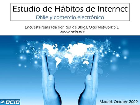 Estudio de Hábitos de Internet DNIe y comercio electrónico Encuesta realizada por Red de Blogs, Ocio Network S.L. www.ocio.net Madrid, Octubre 2009.
