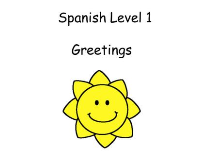 Spanish Level 1 Greetings Vocabulary 1. Greetings Build into daily routines starting with Hola and Adiós and then gradually adding in more vocabulary.
