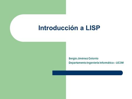 Introducción a LISP Sergio Jiménez Celorrio Departamento Ingeniería Informática – UC3M.
