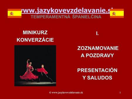 © www.jazykovevzdelavanie.sk1 www.jazykovevzdelavanie.sk www.jazykovevzdelavanie.sk TEMPERAMENTNÁ ŠPANIELČINA MINIKURZ KONVERZÁCIE I. ZOZNAMOVANIE A POZDRAVY.