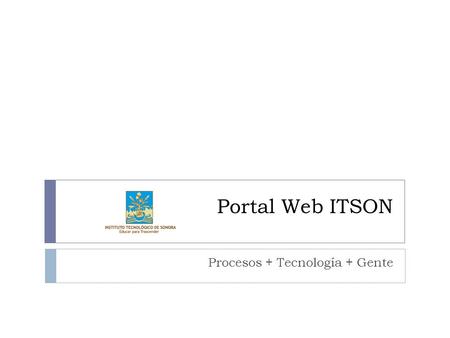 Portal Web ITSON Procesos + Tecnología + Gente. HOLA mi nombre es alberto.