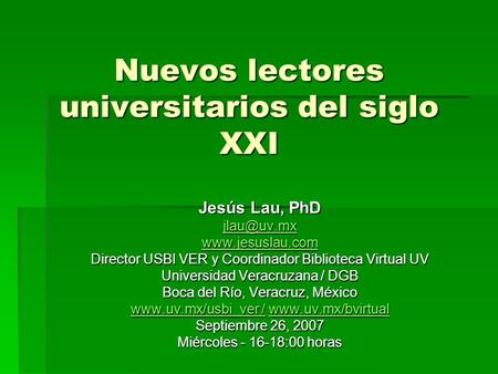 Nuevos lectores universitarios del siglo XXI Jesús Lau, PhD  Director USBI VER y Coordinador Biblioteca Virtual UV Universidad.