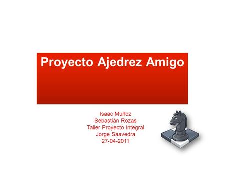 Proyecto Ajedrez Amigo Synddy Herrera Isaac Muñoz Sebastián Rozas Taller Proyecto Integral Jorge Saavedra 27-04-2011.