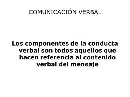 COMUNICACIÓN VERBAL Los componentes de la conducta verbal son todos aquellos que hacen referencia al contenido verbal del mensaje.